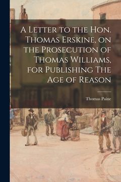 portada A Letter to the Hon. Thomas Erskine, on the Prosecution of Thomas Williams, for Publishing The Age of Reason (en Inglés)