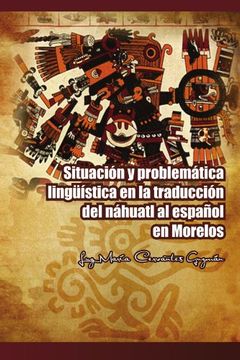 portada Situacion y Problematica Linguistica en la Traduccion del Nahuatl al Espanol en Morelos