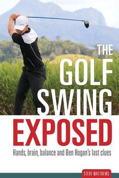 portada The Golf Swing Exposed: Hands, Brain, Balance and Ben Hogan's Last Clues