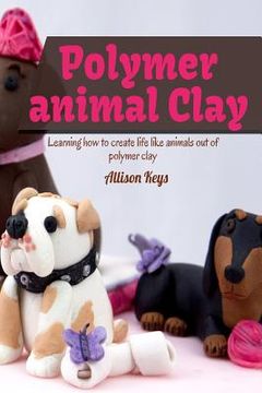 portada Polymer animal clay learning how to create life like animals out of polymer clay (en Inglés)