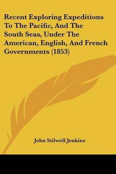 portada recent exploring expeditions to the pacific, and the south seas, under the american, english, and french governments (1853) (in English)