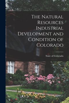 portada The Natural Resources Industrial Development and Condition of Colorado (en Inglés)