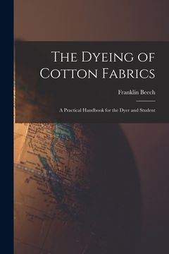 portada The Dyeing of Cotton Fabrics: A Practical Handbook for the Dyer and Student (en Inglés)
