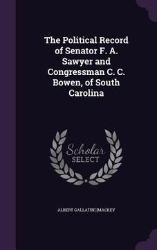 portada The Political Record of Senator F. A. Sawyer and Congressman C. C. Bowen, of South Carolina (en Inglés)
