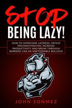 portada Stop Being Lazy: How to Overcome Laziness, Defeat Procrastination, Increase Productivity, and Break Through Barriers Like an Unstoppabl (en Inglés)