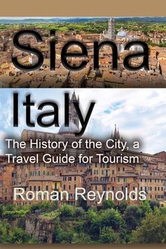 portada Siena, Italy: The History of the City, a Travel Guide for Tourism (en Inglés)
