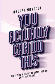 portada You Actually Can Do This: Achieving a Healthy Lifestyle In Spite of Yourself (en Inglés)