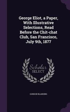 portada George Eliot, a Paper, With Illustrative Selections, Read Before the Chit-chat Club, San Francisco, July 9th, 1877 (en Inglés)