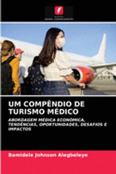 portada Um Compêndio de Turismo Médico: Abordagem Médica Económica,Tendências, Oportunidades, Desafios e Impactos (en Portugués)