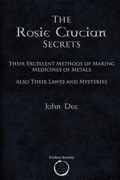 portada The Rosie Crucian Secrets: Their Excellent Methods of Making Medicines of Metals Also Their Lawes and Mysteries (in English)