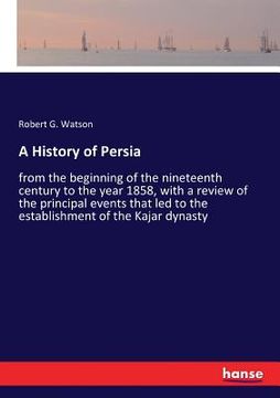 portada A History of Persia: from the beginning of the nineteenth century to the year 1858, with a review of the principal events that led to the e (en Inglés)