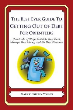 portada The Best Ever Guide to Getting Out of Debt for Orienteers: Hundreds of Ways to Ditch Your Debt, Manage Your Money and Fix Your Finances (in English)