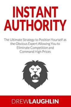 portada Instant Authority: The Ultimate Strategy to Position Yourself as the Obvious Expert Allowing You to Eliminate Competition and Command Hig (en Inglés)
