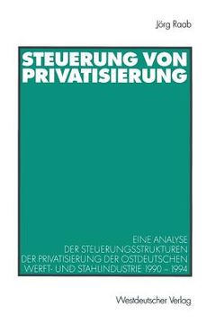 portada Steuerung Von Privatisierung: Eine Analyse Der Steuerungsstrukturen Der Privatisierung Der Ostdeutschen Werft- Und Stahlindustrie 1990-1994 (en Alemán)