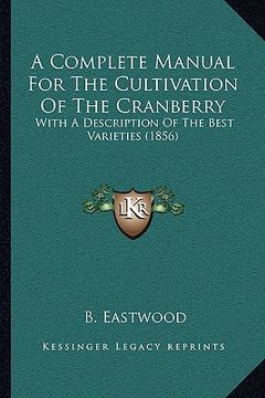 portada a complete manual for the cultivation of the cranberry: with a description of the best varieties (1856) (in English)