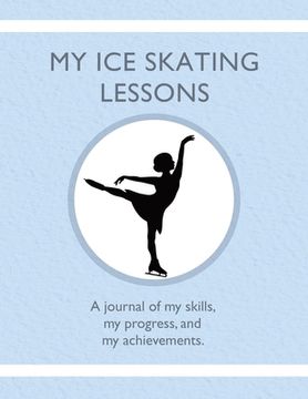portada My Ice Skating Lessons: A journal of my skills, my progress, and my achievements. (en Inglés)