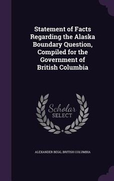 portada Statement of Facts Regarding the Alaska Boundary Question, Compiled for the Government of British Columbia (en Inglés)