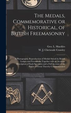 portada The Medals, Commemorative or Historical, of British Freemasonry: a Photographic Reproduction of Medals Struck by British Lodges and Freemasons Togethe (in English)