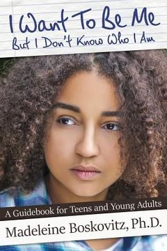 portada I Want To Be Me But I Don't Know Who I Am: A Guidebook for Teens and Young Adults (en Inglés)