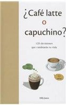 portada Cafe Latte O Capuchino?: 125 Decisiones Que Cambieran Tu Vida = Coffe Latte or Capuccino? (in Spanish)