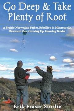 portada Go Deep and Take Plenty of Root: A Prairie-Norwegian Father, Rebellion in Minneapolis, Basement Zen, Growing Up, Growing Tender
