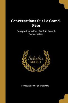 portada Conversations Sur Le Grand-Père: Designed for a First Book in French Conversation (en Inglés)