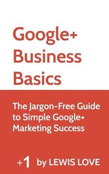portada Google+ Business Basics: The Jargon-Free Guide to Simple Google+ Marketing Success (in English)