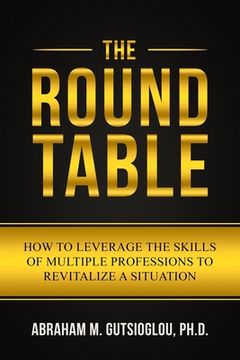 portada The Round Table: How to Leverage the Skills of Multiple Professions to Revitalize a Situation (en Inglés)