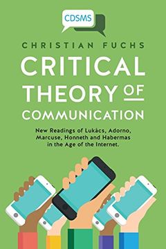 portada Critical Theory of Communication: New Readings of Lukács, Adorno, Marcuse, Honneth and Habermas in the Age of the Internet (Critical Digital and Social Media Studies)