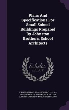 portada Plans And Specifications For Small School Buildings Prepared By Johnston Brothers, School Architects