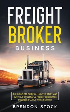 portada Freight Broker Business: The Complete Guide on How to Start and Run Your Successful Frеіght Вrоkеrаgе (en Inglés)