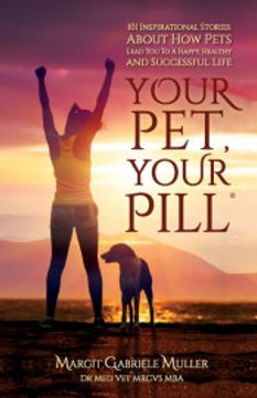 portada Your Pet, Your Pill®: 101 Inspirational Stories About how Pets Lead you to a Happy, Healthy and Successful Life (in English)