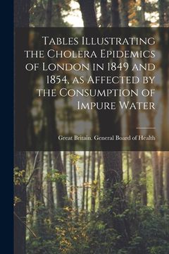 portada Tables Illustrating the Cholera Epidemics of London in 1849 and 1854, as Affected by the Consumption of Impure Water [electronic Resource] (en Inglés)