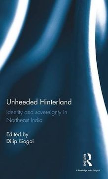 portada Unheeded Hinterland: Identity and sovereignty in Northeast India