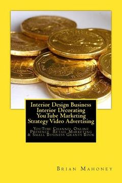 portada Interior Design Business Interior Decorating YouTube Marketing Strategy Video Advertising: YouTube Channel Online Presence Retail Marketing & Small Bu (en Inglés)