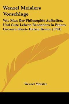 portada wenzel meislers vorschlage: wie man der philosophie aufhelfen, und gute lehrer, besonders in einem grossen staate haben konne (1781)