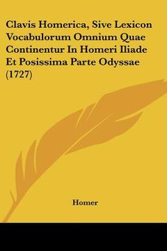 portada clavis homerica, sive lexicon vocabulorum omnium quae continentur in homeri iliade et posissima parte odyssae (1727) (en Inglés)