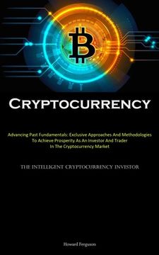 portada Cryptocurrency: Advancing Past Fundamentals: Exclusive Approaches And Methodologies To Achieve Prosperity As An Investor And Trader In (en Inglés)