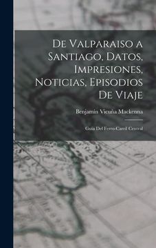 portada De Valparaiso a Santiago, Datos, Impresiones, Noticias, Episodios de Viaje: Guía del Ferro-Carril Central (in Spanish)