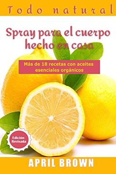 portada Todo Natural Spray Para el Cuerpo Hecho en Casa: Con Aceite Esencial Orgánico más de 18 Recetas