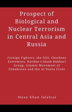 portada Prospect of Biological and Nuclear Terrorism in Central Asia and Russia: Foreign Fighters, the ISIS, Chechens Extremists, Katibat-i-Imam Bukhari Group (in English)