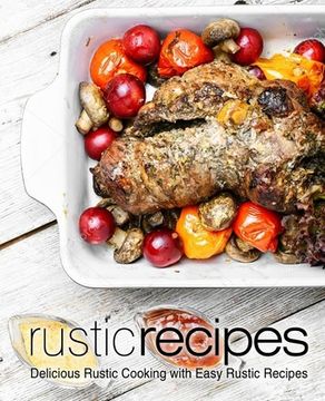portada Rustic Recipes: Delicious Rustic Cooking with Easy Rustic Recipes (in English)