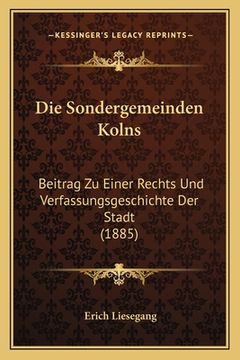 portada Die Sondergemeinden Kolns: Beitrag Zu Einer Rechts Und Verfassungsgeschichte Der Stadt (1885) (en Alemán)