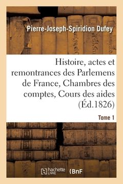 portada Histoire, Actes Et Remontrances Des Parlemens de France, Chambres Des Comptes Tome 1: Cours Des Aides Et Autres Cours Souveraines, Depuis 1461 Jusqu'à (in French)