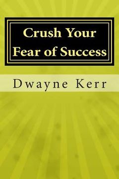 portada Crush Your Fear of Success: 10 Inspirational Stories of Transformation from Dwayne Kerr YES to Success Academy (en Inglés)
