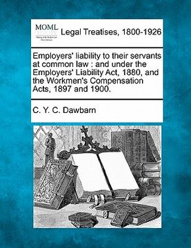 portada employers' liability to their servants at common law: and under the employers' liability act, 1880, and the workmen's compensation acts, 1897 and 1900 (in English)