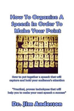portada How To Organize A Speech In Order To Make Your Point: How to put together a speech that will capture and hold your audience's attention (in English)