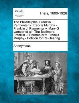 portada the philadelphia, franklin j. parmenter v. francis murphy - franklin j. parmenter v. mary g. lamper et al - the baltimore, franklin j. parmenter v. fr