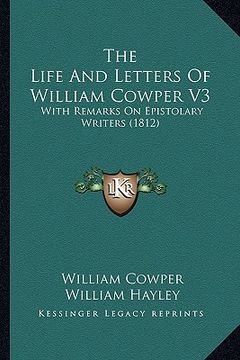 portada the life and letters of william cowper v3: with remarks on epistolary writers (1812) (en Inglés)