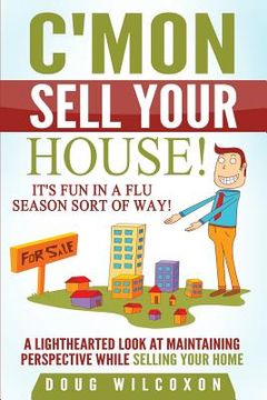 portada C'mon, Sell Your House!: It's Fun in a Flu Season Sort of Way! (in English)